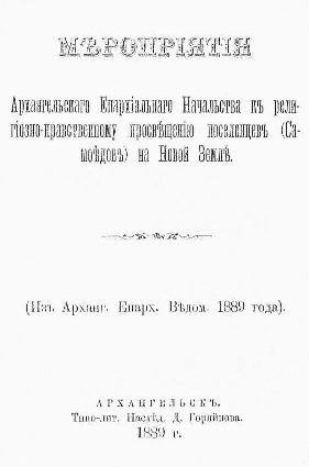 Титульный лист.
Мероприятия Архангельского Епархиального начальства к религиозно-нравственному просвещению поселенцев (самоедов) на Новой Земле. – Архангельск : Типо-лит. Наследн. Д. Горяйнова, 1889.