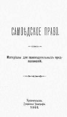 Титульный лист.
Самоедское право : Материалы для законодательных предположений / [А. Ж.]. – Архангельск : Арханг. губерн. тип., 1908.