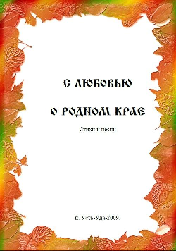 «Мой край в стихах и прозе»:
литературное творчество усть-удинцев (издания МКУК  «Межпоселенческая центральная  библиотека Усть-Удинского района»).
С любовью о родном крае : стихи, песни.